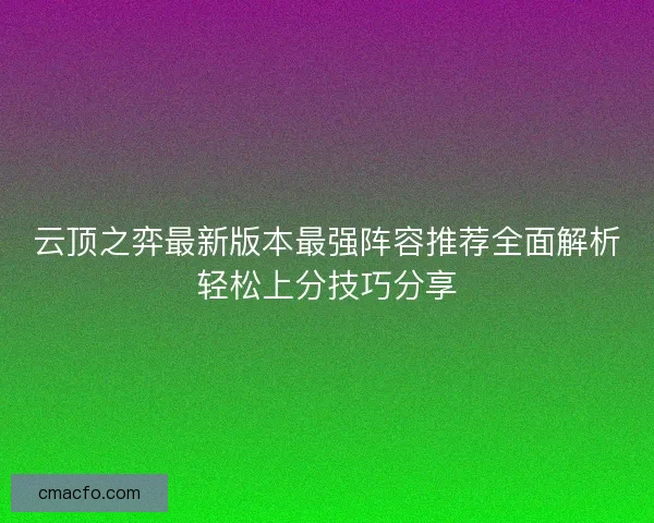 云顶之弈最新版本最强阵容推荐全面解析轻松上分技巧分享
