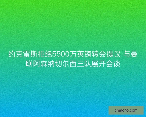 约克雷斯拒绝5500万英镑转会提议 与曼联阿森纳切尔西三队展开会谈