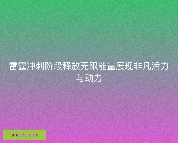 雷霆冲刺阶段释放无限能量展现非凡活力与动力