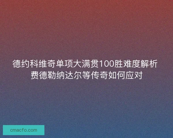 德约科维奇单项大满贯100胜难度解析 费德勒纳达尔等传奇如何应对